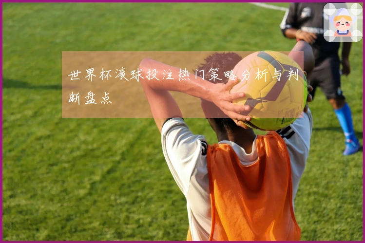 世界杯滚球投注热门策略分析与判断盘点