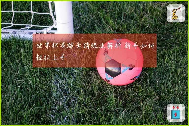 世界杯滚球竞猜玩法解析 新手如何轻松上手