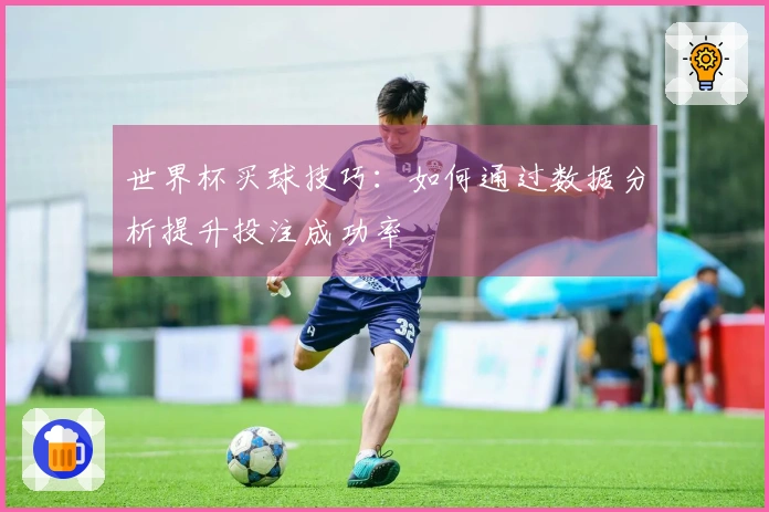 世界杯买球技巧：如何通过数据分析提升投注成功率