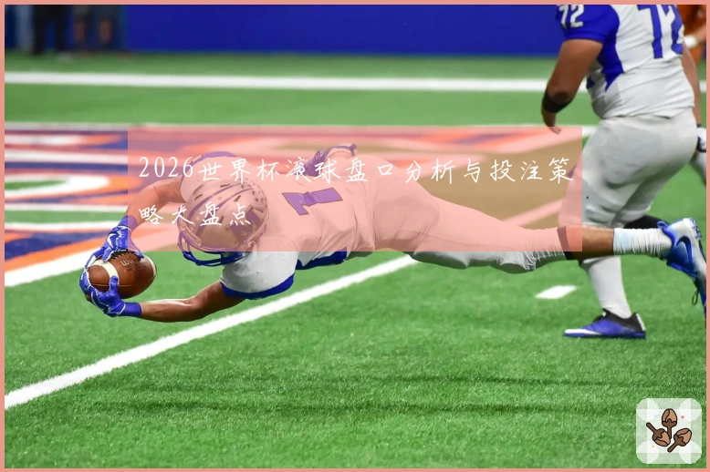2026世界杯滚球盘口分析与投注策略大盘点