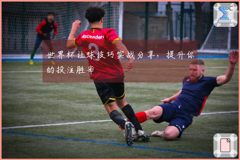 世界杯让球技巧实战分享，提升你的投注胜率