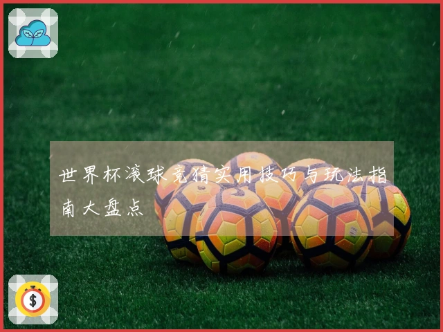 世界杯滚球竞猜实用技巧与玩法指南大盘点