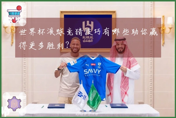 世界杯滚球竞猜技巧有哪些助你赢得更多胜利？
