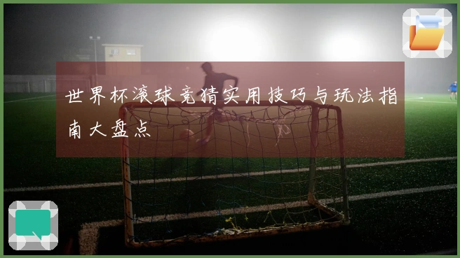 世界杯滚球竞猜实用技巧与玩法指南大盘点