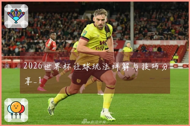 2026世界杯让球玩法详解与技巧分享_1
