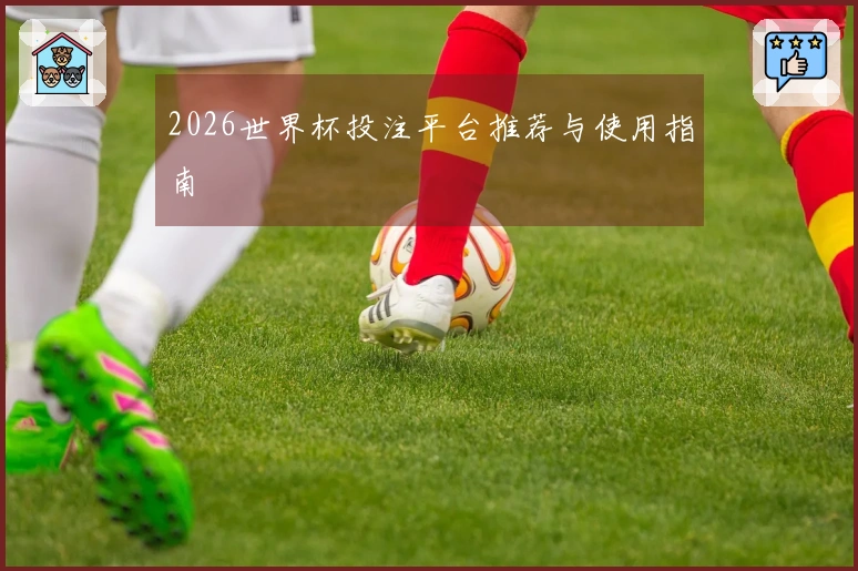 2026世界杯投注平台推荐与使用指南