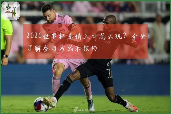 2026世界杯竞猜入口怎么玩？全面了解参与方式和技巧