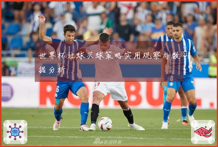世界杯让球买球策略实用观察与数据分析