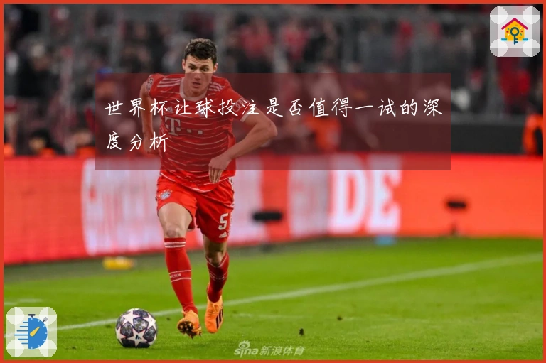 世界杯让球投注是否值得一试的深度分析