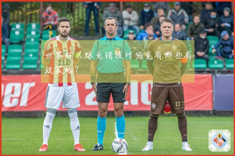 世界杯买球竞猜技巧究竟有哪些有效策略？