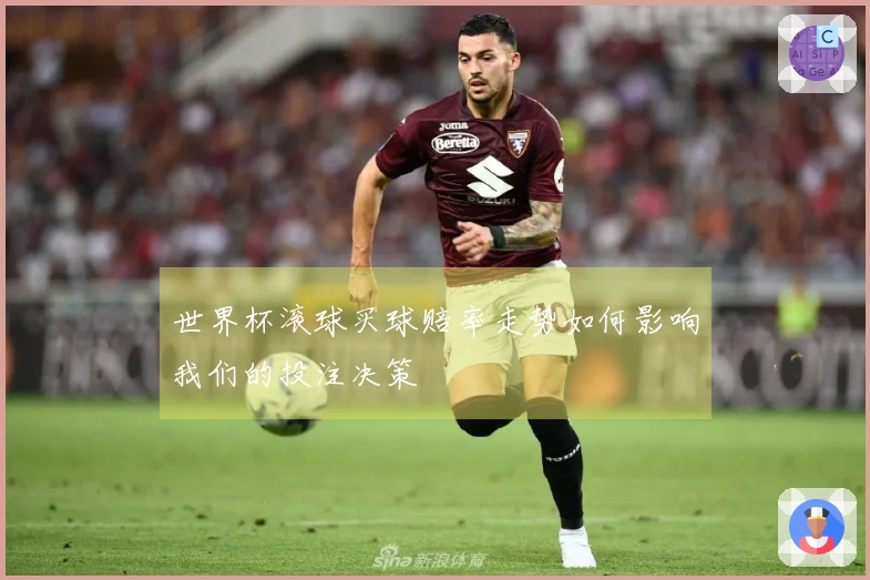 世界杯滚球买球赔率走势如何影响我们的投注决策