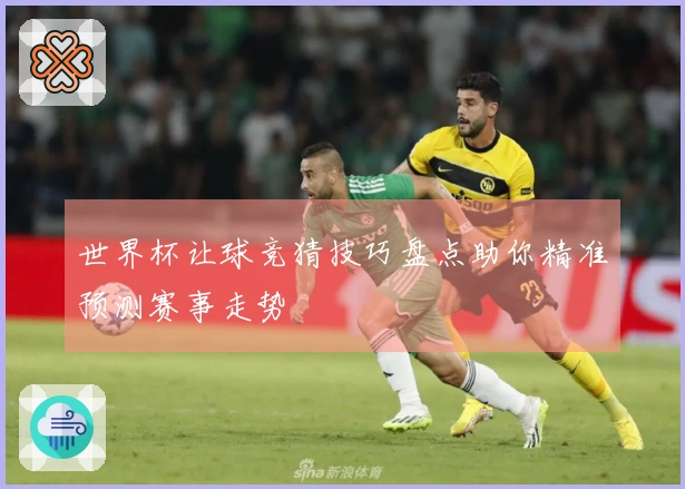世界杯让球竞猜技巧盘点助你精准预测赛事走势