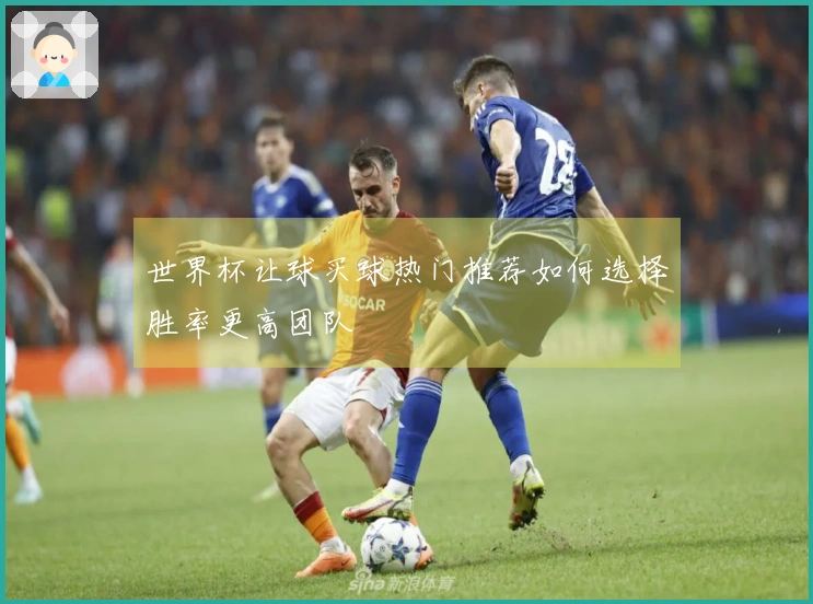 世界杯让球买球热门推荐如何选择胜率更高团队