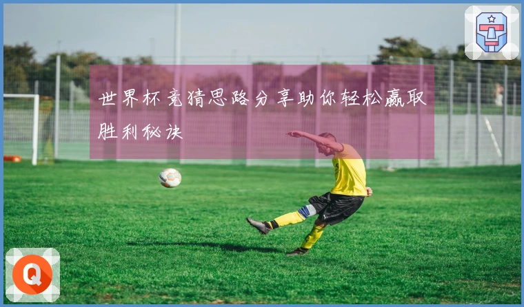 世界杯竞猜思路分享助你轻松赢取胜利秘诀